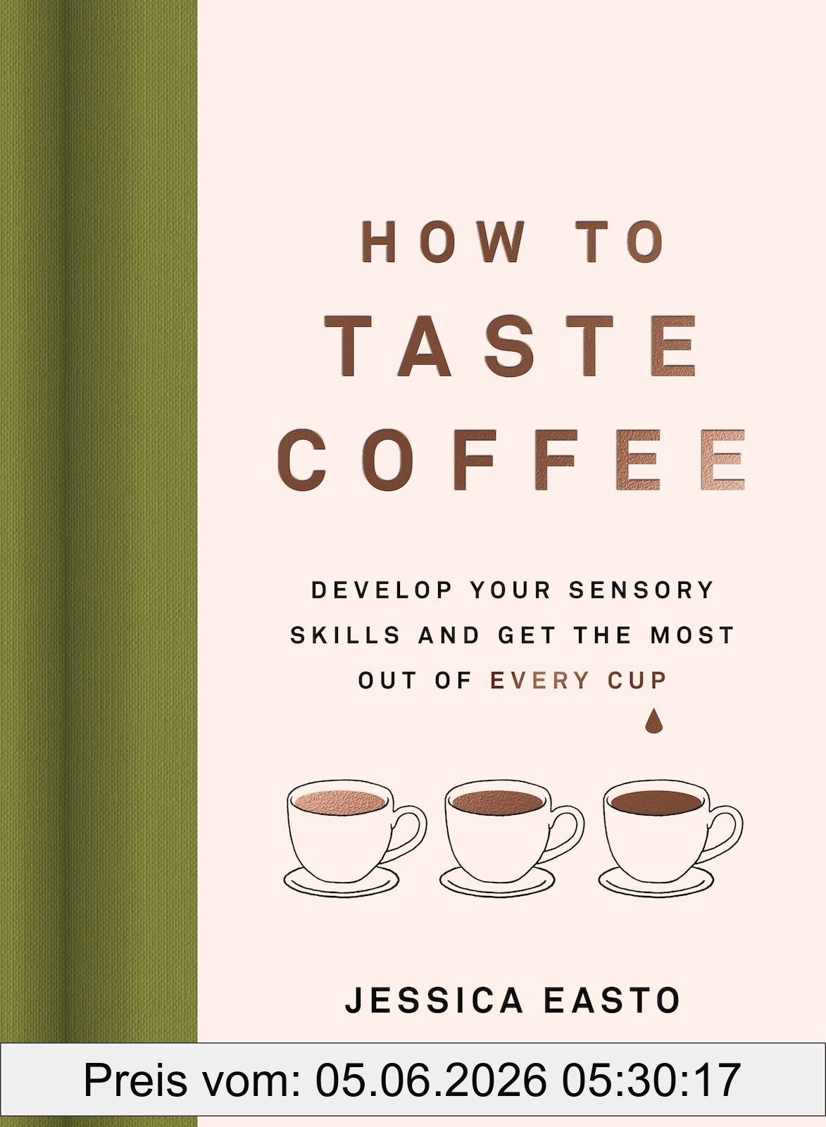 Jessica Easto How To Taste Coffee, Develop Your Sensory Skills And Get The Most Out Of Every Cup