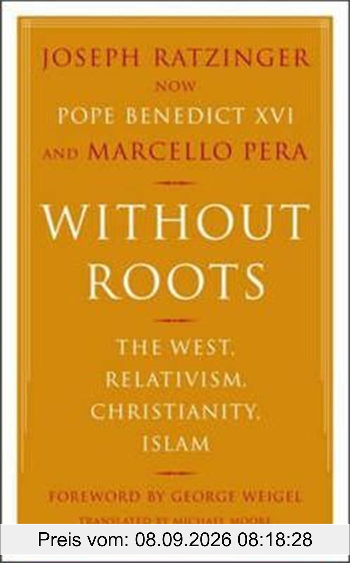 Without Roots: The West, Relativism, Christianity, Islam: Europe, Relativism, Christianity, Islam