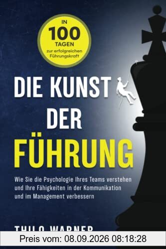 Die Kunst der Führung – In 100 Tagen zur erfolgreichen Führungskraft: Wie Sie die Psychologie Ihres Teams verstehen und Ihre Fähigkeiten in der Kommunikation und im Management verbessern