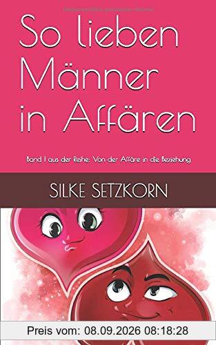 So lieben Männer in Affären: Band 1 aus der Reihe: Von der Affäre in die Beziehung