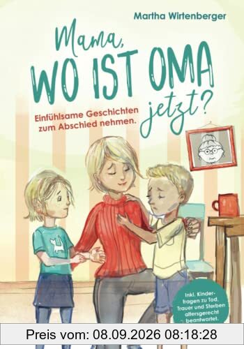Mama, wo ist Oma jetzt? Einfühlsame Geschichten zum Abschied nehmen. Inkl. Kinderfragen zu Tod, Trauer und Sterben altersgerecht beantwortet.