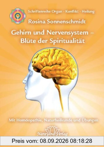 Gehirn und Nervensystem - Blüte der Spiritualität: Band 9: Schriftenreihe Organ - Konflikt - Heilung Mit Homöopathie, Naturheilkunde und Übungen