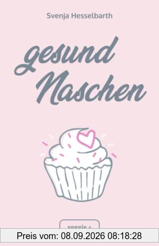 Gesund naschen: Proteinreiche und zuckerfreie Rezepte für gesunde Naschereien (Gesund backen und kochen: Desserts, Kuchen, Snacks und Vieles mehr – alles in einem Kochbuch)