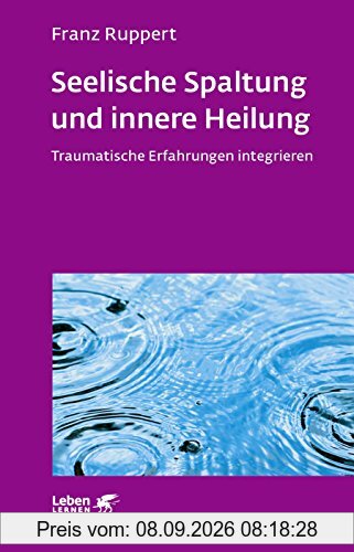 Seelische Spaltung und innere Heilung: Traumatische Erfahrungen integrieren (Leben lernen)