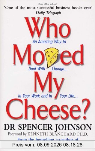 Who Moved My Cheese: An Amazing Way to Deal With Change in Your Work and in Your Life