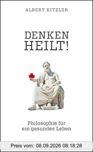 Denken heilt!: Philosophie für ein gesundes Leben