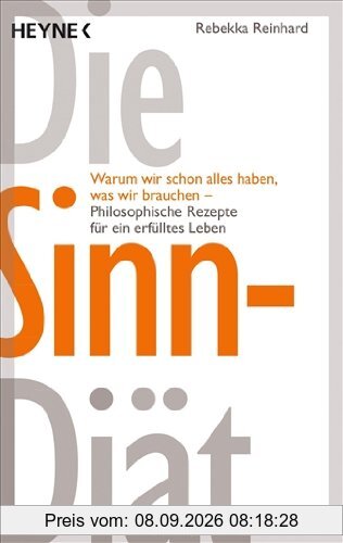 Die Sinn-Diät: Warum wir schon alles haben, was wir brauchen - - Philosophische Rezepte für ein erfülltes Leben