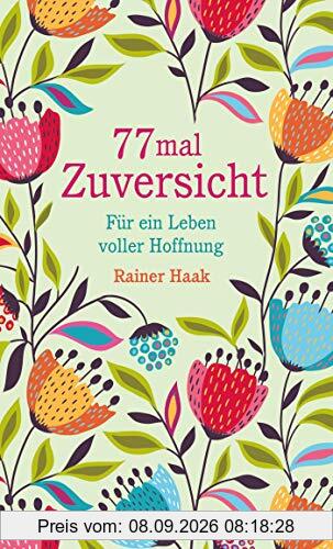 77 mal Zuversicht: Für ein Leben voller Hoffnung – Kurze Ermutigungsgeschichten (Geschenkbücher von Rainer Haak)
