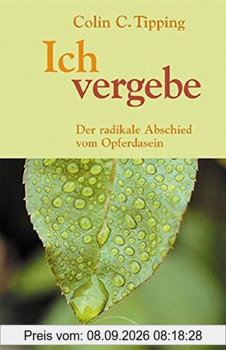 Ich vergebe: Der radikale Abschied vom Opferdasein