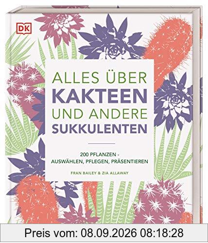 Alles über Kakteen und andere Sukkulenten: 200 Pflanzen: Auswählen, Pflegen, Präsentieren