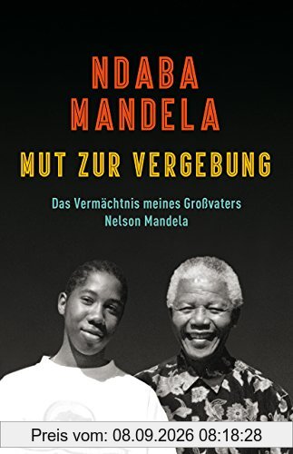 Mut zur Vergebung: Das Vermächtnis meines Großvaters Nelson Mandela