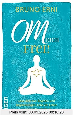 OM dich FREI!: Löse dich von Ängsten und Begrenzungen. Lebe ein Leben in kompletter Freiheit.