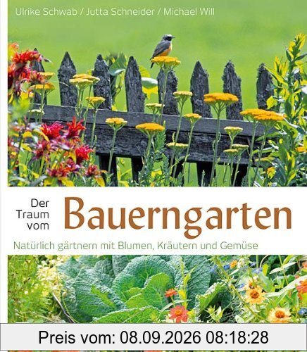 Der Traum vom Bauerngarten - Natürlich gärtnern mit Blumen: Natürlich gärtnern mit Blumen, Kräutern und Gemüse