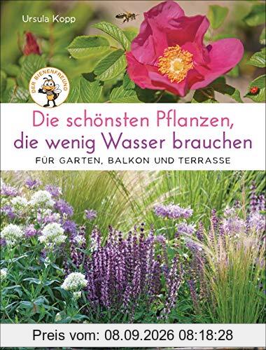 Die schönsten Pflanzen, die wenig Wasser brauchen für Garten, Balkon und Terrasse - 66 trockenheitsverträgliche Stauden, Sträucher, Gräser und Blumen, die heiße Sommer garantiert überleben