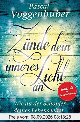 Zünde dein inneres Licht an: Wie du der Schöpfer deines Lebens wirst. - Mit Meditations-CD