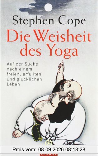 Die Weisheit des Yoga: Auf der Suche nach einem freien, erfüllten und glücklichen Leben