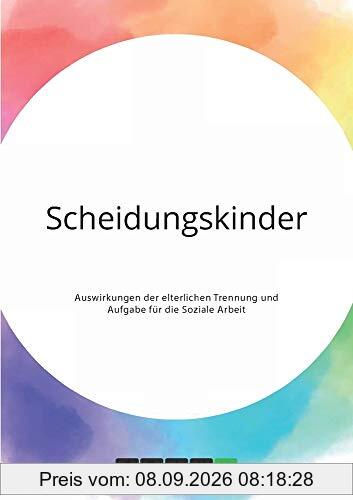 Scheidungskinder. Auswirkungen der elterlichen Trennung und Aufgabe für die Soziale Arbeit