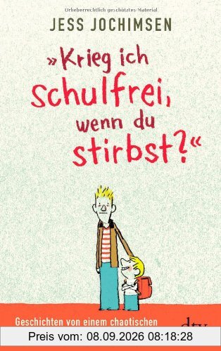 Krieg ich schulfrei, wenn du stirbst?: Geschichten von einem chaotischen Grundschüler und seinem Rabenvater