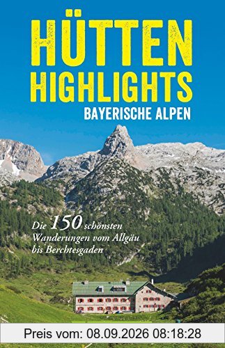 Hütten in den Alpen: Hütten-Highlights Alpen. 150 Wanderungen in Bayern, Österreich und Südtirol. Die schönsten Berghütten und Touren dorthin in den Ostalpen.