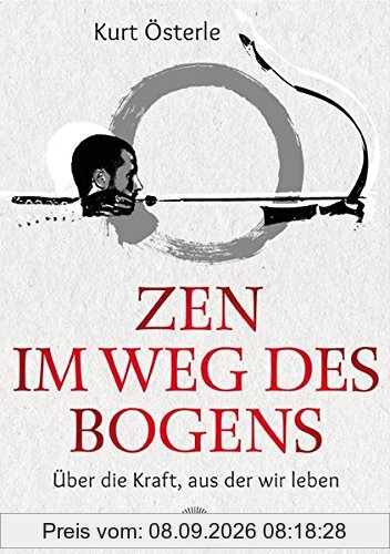 Zen im Weg des Bogens: Über die Kraft, aus der wir leben
