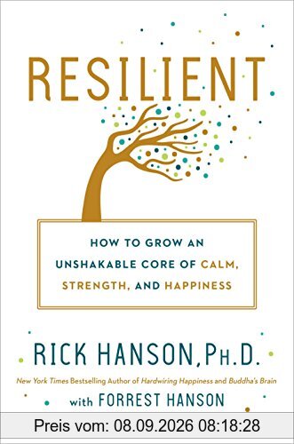 Resilient: How to Grow an Unshakable Core of Calm, Strength, and Happiness