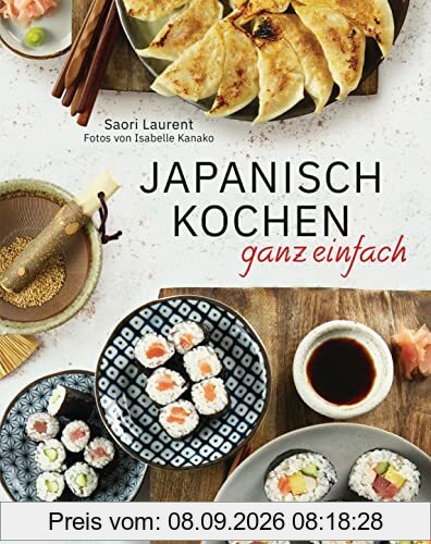 Japanisch kochen ganz einfach: Die beliebtesten Rezepte der japanischen Alltagsküche. Mit leicht erhältlichen Zutaten. Perfekt auch für Anfänger. - ... Gyozas, Katsudon, Mochis, Dorayakis u.v.m. -