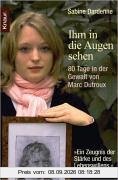 Ihm in die Augen sehen: 80 Tage in der Gewalt von Marc Dutroux