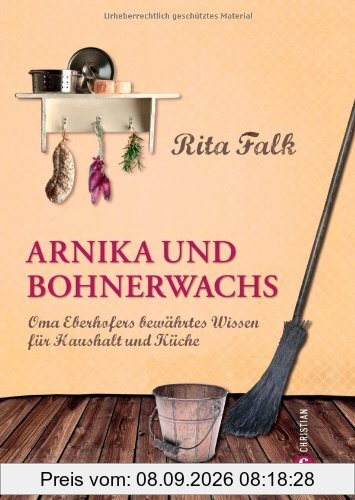 Arnika und Bohnerwachs: Oma Eberhofers Rezeptbuch mit bewährten Hausmitteln und Haushaltstipps rund um die Themen Haushalt, Küche und Pflege: Oma Eberhofers bewährtes Wissen für Haushalt und Küche