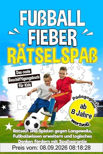 Fußballfieber-Rätselspaß: Das coole Beschäftigungsbuch für Kids ab 8. Rätseln und Spielen gegen Langeweile, Fußballwissen erweitern und logisches Denken fördern mit Spaßgarantie