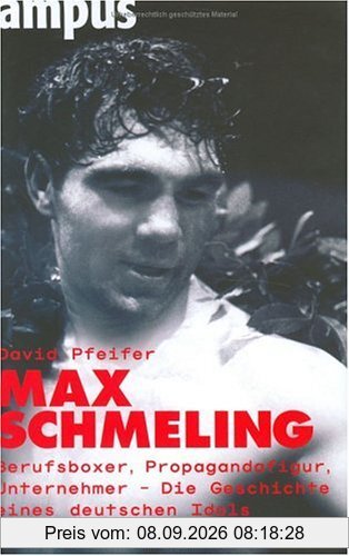 Max Schmeling: Berufsboxer, Propagandafigur, Unternehmer: Die Geschichte eines deutschen Idols