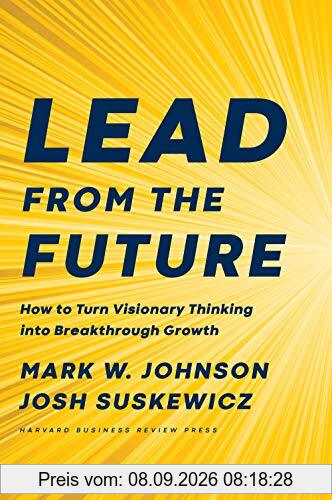 Lead from the Future: How to Turn Visionary Thinking Into Breakthrough Growth