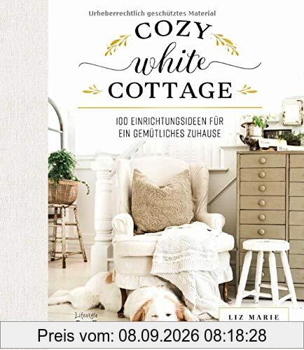 Cozy White Cottage: 100 Einrichtungsideen, um sich zuhause zu fühlen