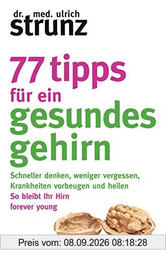 77 Tipps für ein gesundes Gehirn: Schneller denken, weniger vergessen, Krankheiten vorbeugen - So bleibt Ihr Hirn forever young – Mit Praxis-Tipps und Selbst-Checks