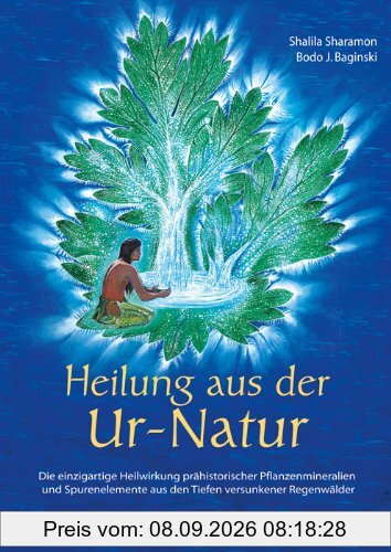 Heilung aus der Ur-Natur: Tiefgreifende und umfassende Gesundung durch pflanzliche Mikromineralien und Spurenelemente aus den Tiefen versunkener Regenwälder