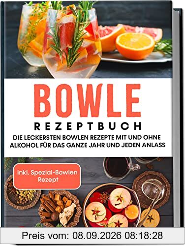 Bowle Rezeptbuch: Die leckersten Bowlen Rezepte mit und ohne Alkohol für das ganze Jahr und jeden Anlass | inkl. Spezial-Bowlen Rezept