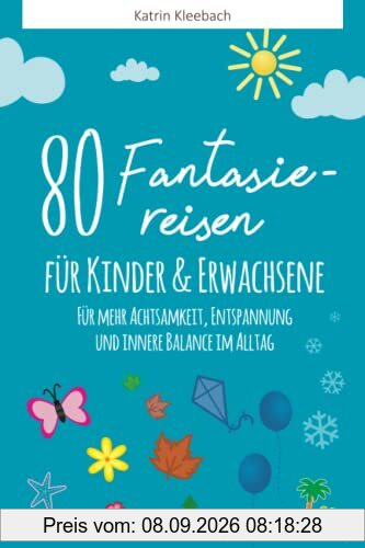 80 Fantasiereisen für Kinder und Erwachsene: Für mehr Achtsamkeit, Entspannung und innere Balance im Alltag