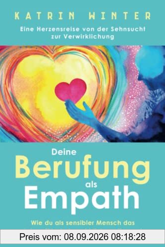 Deine Berufung als Empath: Wie du als sensibler Mensch das Leben führst, das wirklich zu dir passt. Eine Herzensreise von der Sehnsucht zur Verwirklichung