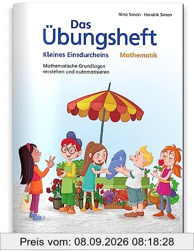 Das Übungsheft Mathematik – Kleines Einsdurcheins: Mathematische Grundlagen verstehen und automatisieren (Übungshefte Mathe allgemein)
