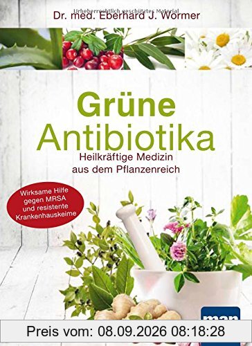 Grüne Antibiotika: Heilkräftige Medizin aus dem Pflanzenreich. Wirksame Hilfe gegen MRSA und resistente Krankenhauskeime