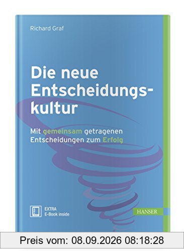 Die neue Entscheidungskultur: Mit gemeinsam getragenen Entscheidungen zum Erfolg