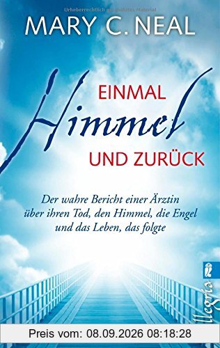 Einmal Himmel und zurück: Der wahre Bericht einer Ärztin über ihren Tod, den Himmel, die Engel und das Leben, das folgte