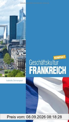 Geschäftskultur Frankreich kompakt: Wie Sie mit französischen Geschäftspartnern, Kollegen und Mitarbeitern erfolgreich zusammenarbeiten