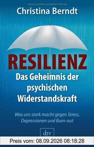 Resilienz: Das Geheimnis der psychischen Widerstandskraft Was uns stark macht gegen Stress, Depressionen und Burn-out