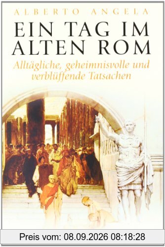 Ein Tag im Alten Rom: Alltägliche, geheimnisvolle und verblüffende Tatsachen