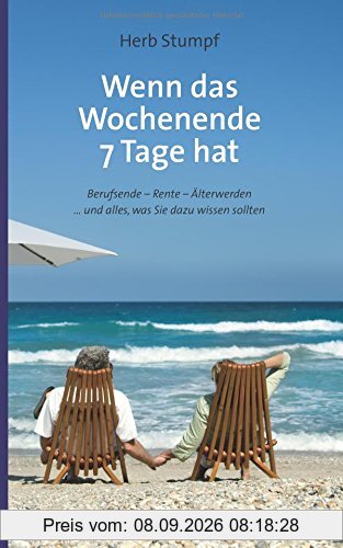 Wenn das Wochenende 7 Tage hat: Berufsende - Rente - Älterwerden ... und alles, was Sie dazu wissen sollten