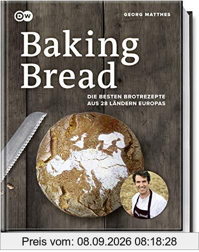 Baking Bread: Die besten Brotrezepte aus 28 Ländern Europas - Das Buch zur Serie der DW - Baguette, Dinkel-, Fladen-, Kartoffel-, Knäcke-, Roggen-, Rosinen-, Sauerteig- & Weizenbrot