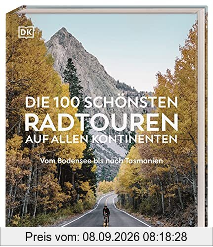 Die 100 schönsten Radtouren auf allen Kontinenten: Vom Bodensee bis nach Tasmanien