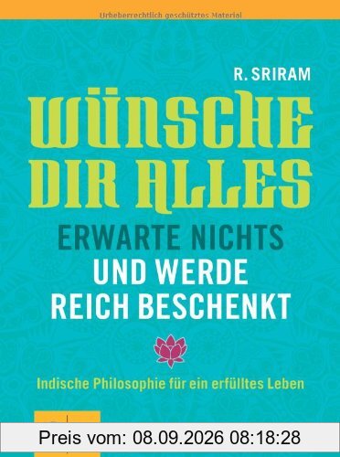Wünsche dir alles, erwarte nichts und werde reich beschenkt: Indische Philosophie für ein erfülltes Leben (GU Text-Ratgeber)