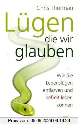 Lügen, die wir glauben: Wie Sie Lebenslügen entlarven und befreit leben können
