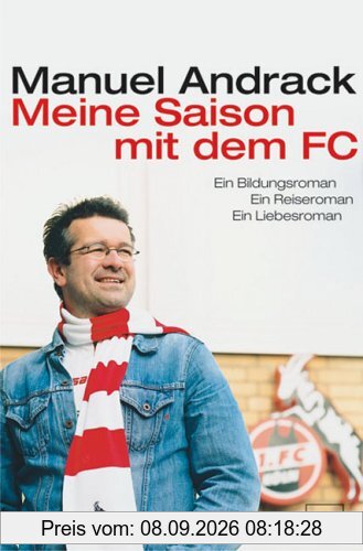Meine Saison mit dem FC: Ein Bildungsroman. Ein Reiseroman. Ein Liebesroman.: Ein Bildungs,- Reise,- Liebesroman